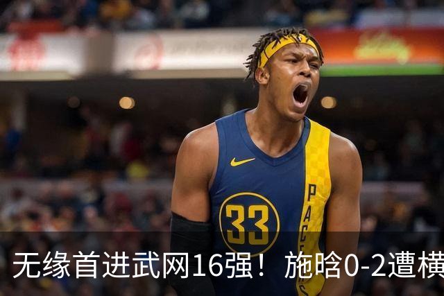 无缘首进武网16强！施晗0-2遭横扫 中国单打仅剩郭涵煜