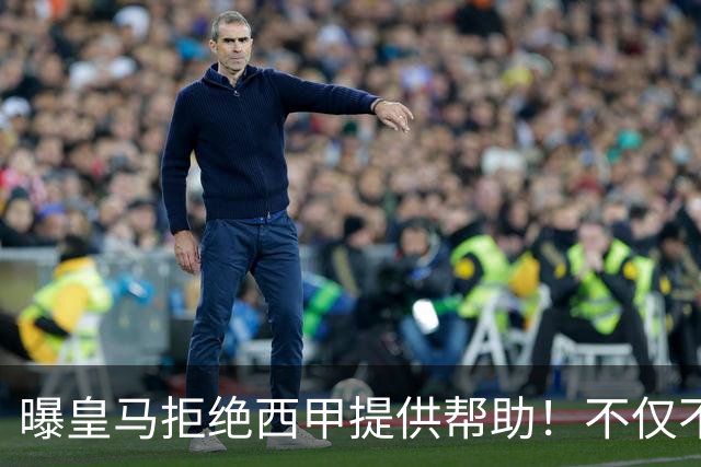 曝皇马拒绝西甲提供帮助！不仅不道歉，还支持球员表达个人观点