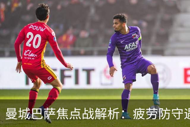 曼城巴萨焦点战解析：疲劳防守遇硬汉绝杀，数据揭示胜负手