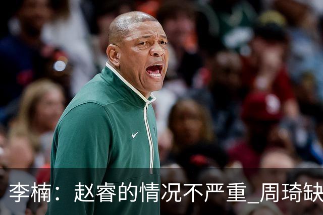 李楠：赵睿的情况不严重 周琦缺战是保护性轮休