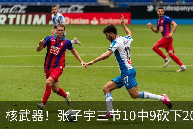 核武器！张子宇三节10中9砍下20分5板2助 正负值+9