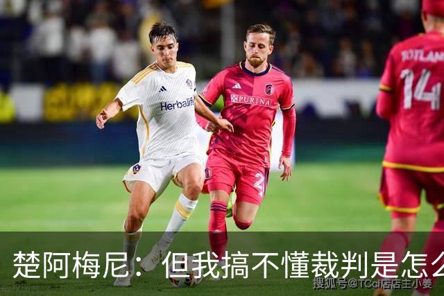 楚阿梅尼：但我搞不懂裁判是怎么判的，看不懂那张红牌