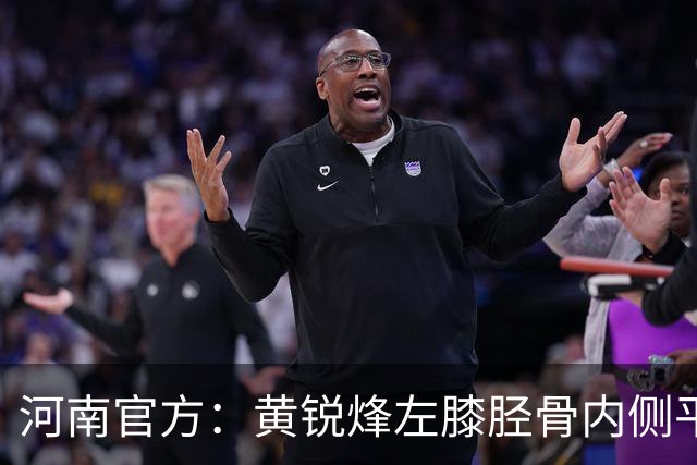 河南官方：黄锐烽左膝胫骨内侧平台骨折，预计休养两个月
