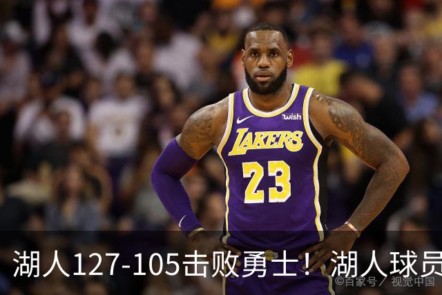 湖人127-105击败勇士！湖人球员评分：3人优秀，3人及格，3人低迷