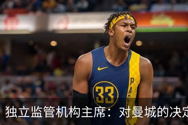 独立监管机构主席：对曼城的决定引发严重问题，希望尽快解决