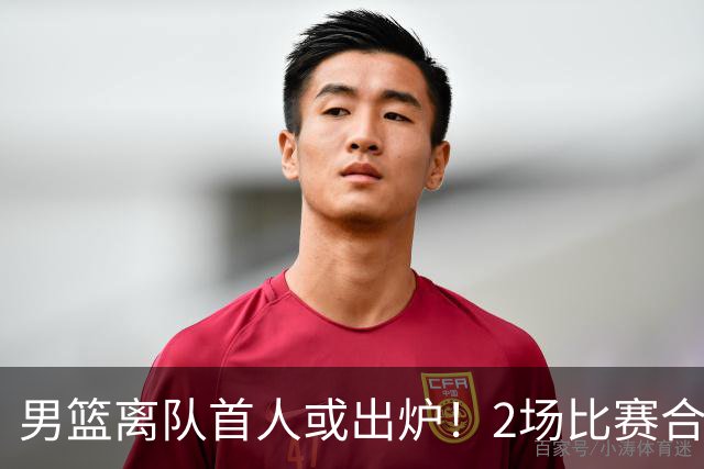 男篮离队首人或出炉！2场比赛合计14分1板，他比周琦王哲林差远了