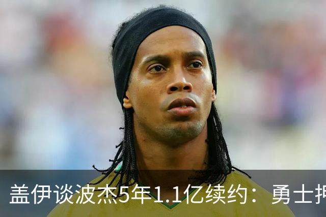 盖伊谈波杰5年1.1亿续约：勇士押注他的未来 希望他接班库里&追梦