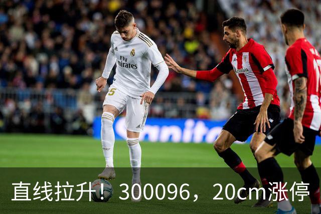 直线拉升！300096，20cm涨停
