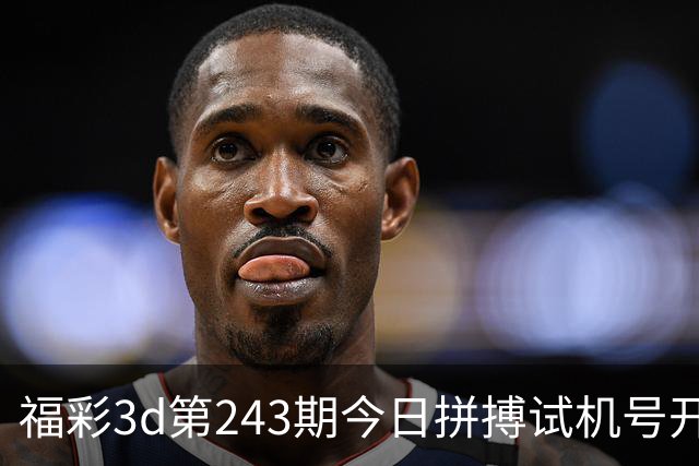 福彩3d第243期今日拼搏试机号/开奖结果/走势图/开机号