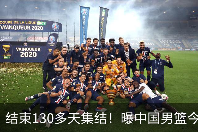 结束130多天集结！曝中国男篮今日启程回国原地解散 但全队需写总结