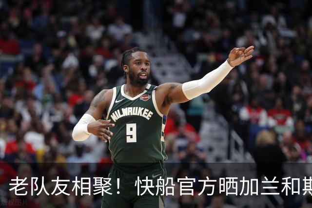 老队友相聚！快船官方晒加兰和斯特鲁斯训练照