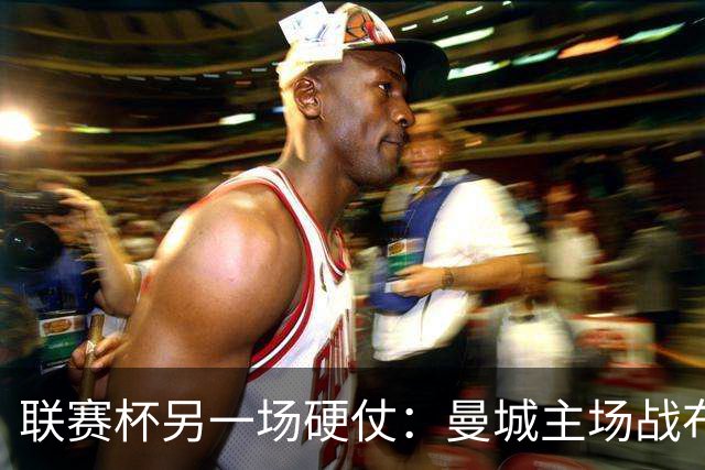 联赛杯另一场硬仗：曼城主场战布莱顿，马雷斯卡让五名主力休息三天