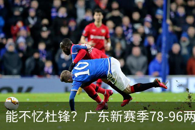 能不忆杜锋？广东新赛季78-96两连败，洋帅三宗罪曝光，顶级豪门陷两难