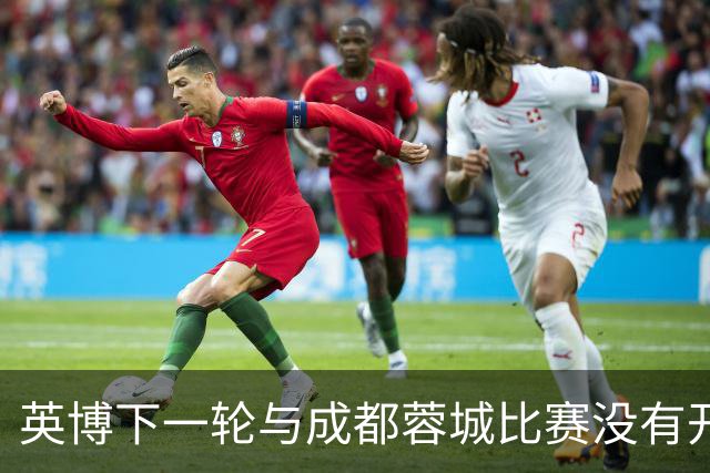 英博下一轮与成都蓉城比赛没有开踢！这位王牌就有可能提前无缘首发