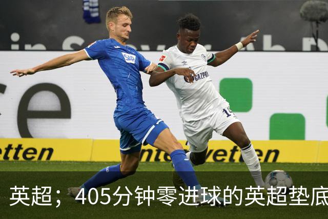英超；405分钟零进球的英超垫底对决，往绩压制撞上核心回归，这场比惨大会谁先上岸？