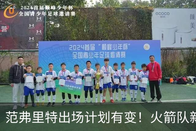 范弗里特出场计划有变！火箭队新援变首发？2年1300万，捡漏主力控卫