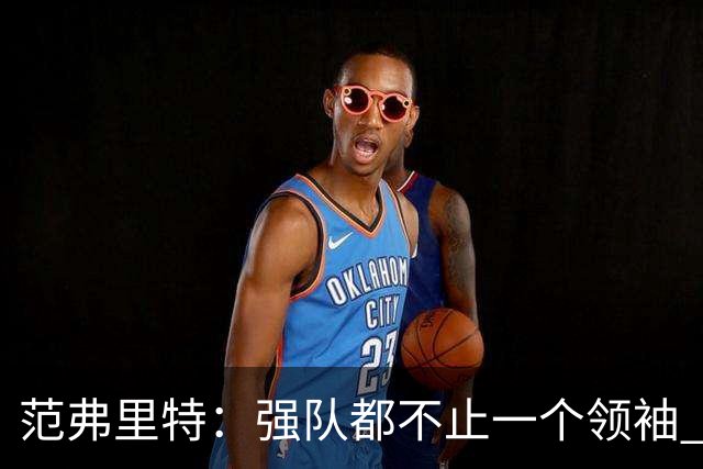 范弗里特：强队都不止一个领袖 领导力是我们全队共同承担的