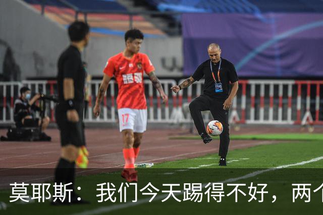 莫耶斯：我们今天踢得不好，两个丢球也有些不走运