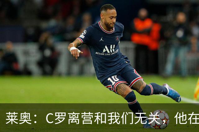 莱奥：C罗离营和我们无关，他在家肯定也会为这场胜利高兴