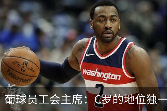葡球员工会主席：C罗的地位独一无二，争议不能让我们分裂