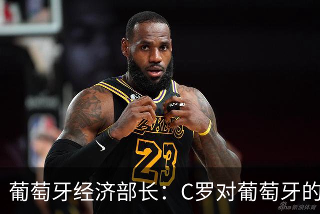 葡萄牙经济部长：C罗对葡萄牙的价值远超足球