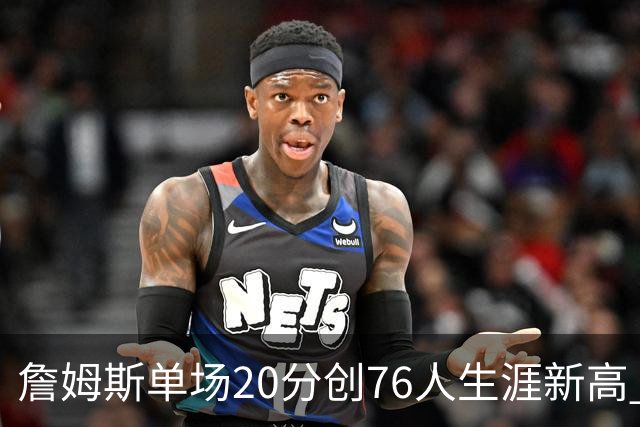 詹姆斯单场20分创76人生涯新高 赛后：和马克西做队友感觉太棒了