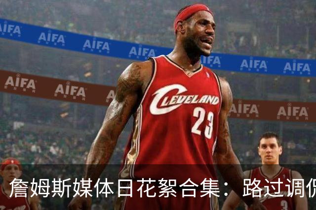 詹姆斯媒体日花絮合集：路过调侃马克西 即兴打起迷你高尔夫
