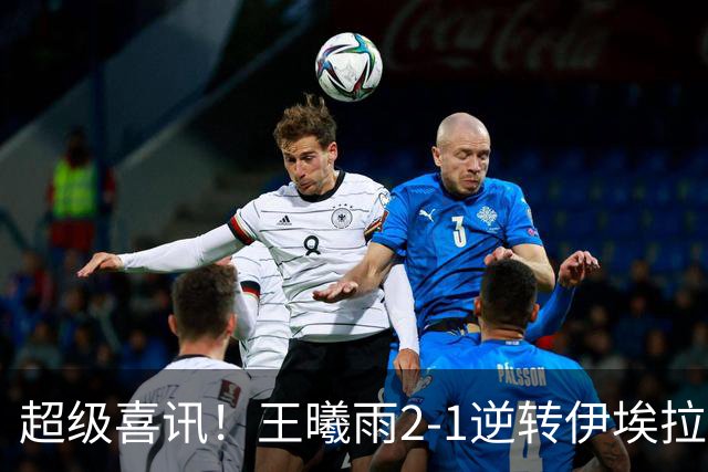 超级喜讯！王曦雨2-1逆转伊埃拉，中国提前包揽冠亚军，但首盘40-0没保住，决赛碰张帅慢热就是隐患