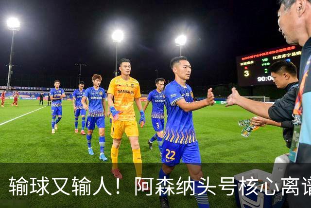 输球又输人！阿森纳头号核心离谱操作！球迷彻底炸锅