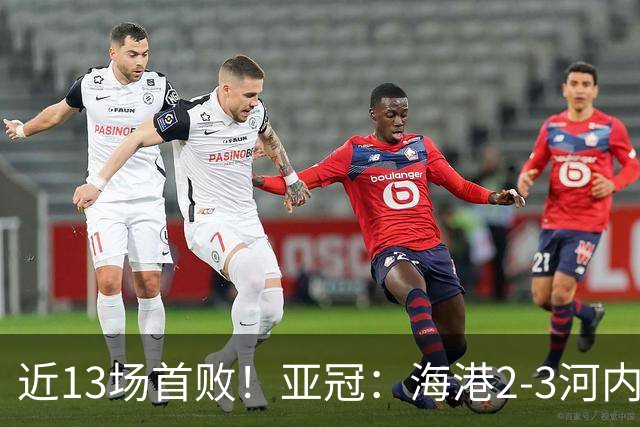 近13场首败！亚冠：海港2-3河内公安，莱昂纳多、维塔尔接连失点