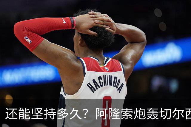 还能坚持多久？阿隆索炮轰切尔西缺乏专注力