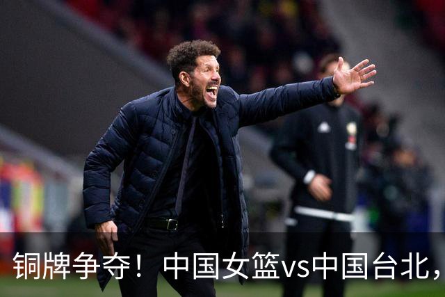 铜牌争夺！中国女篮vs中国台北，中国女篮已无退路必须赢