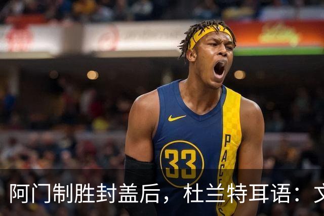 阿门制胜封盖后，杜兰特耳语：文班咋回事啊？