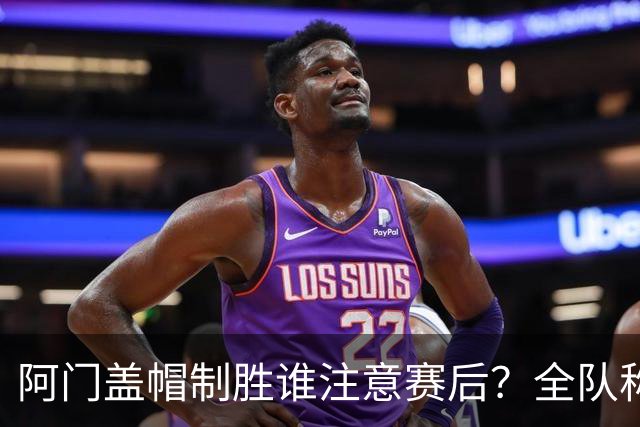 阿门盖帽制胜谁注意赛后？全队称赞，获哈珀福克斯肯定，本人也嗨了