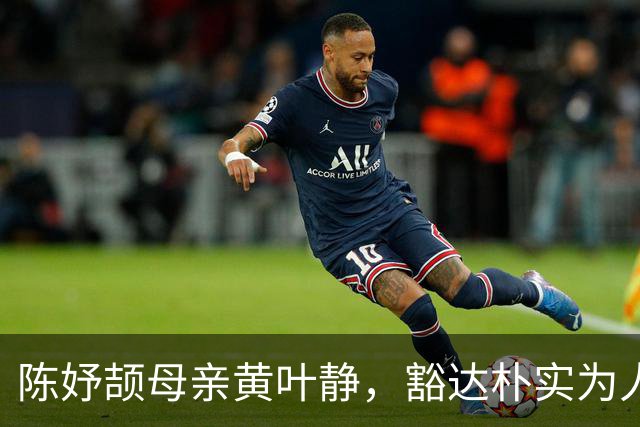 陈妤颉母亲黄叶静，豁达朴实为人低调 这是她孩子为啥能成功的缘由