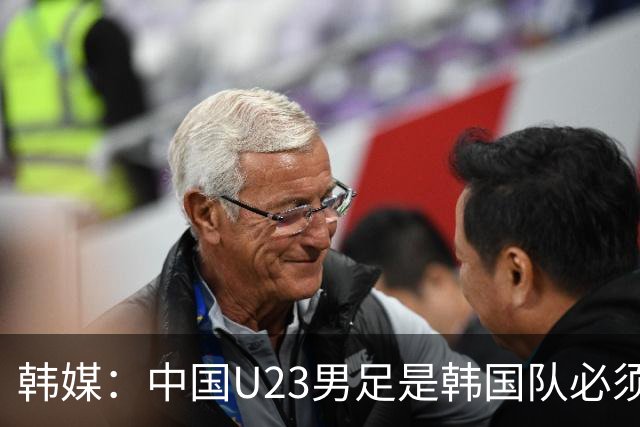 韩媒：中国U23男足是韩国队必须复仇的对手 此前已两连败