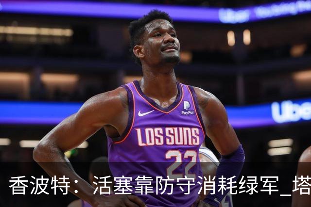 香波特：活塞靠防守消耗绿军 塔图姆低迷时没布朗再来拯救球队