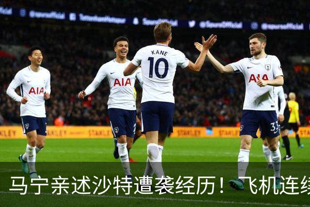马宁亲述沙特遭袭经历！飞机连续备降，赛前15分钟再遇紧急警报