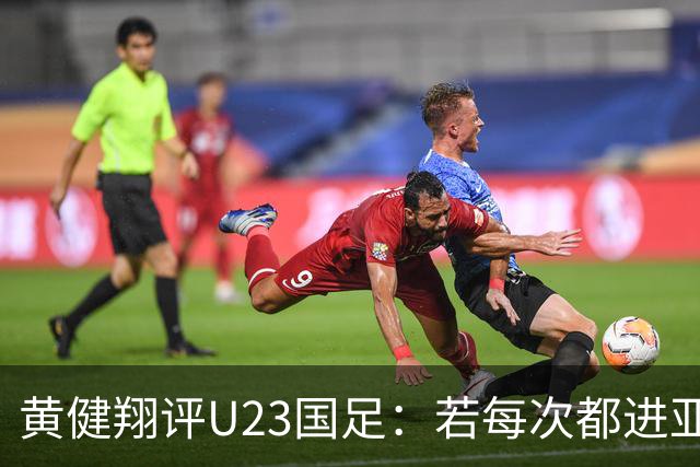 黄健翔评U23国足：若每次都进亚洲前四 对下届世预赛是重要积累