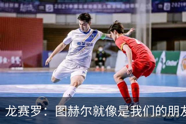 龙赛罗：图赫尔就像是我们的朋友，要在西班牙早被轰大街上了