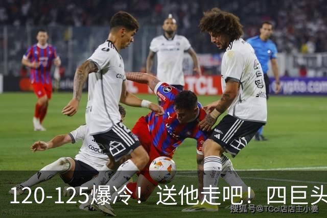 120-125爆冷！送他走吧！四巨头76人打不过替补绿军，詹姆斯8+8+7