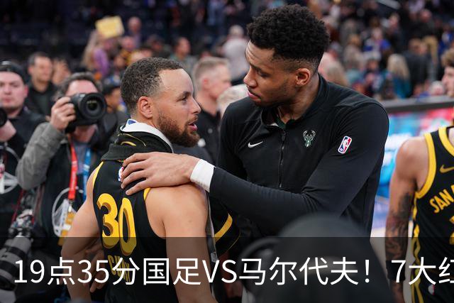 19点35分国足VS马尔代夫！7大红星或迎首秀 17岁高中生冲3大纪录