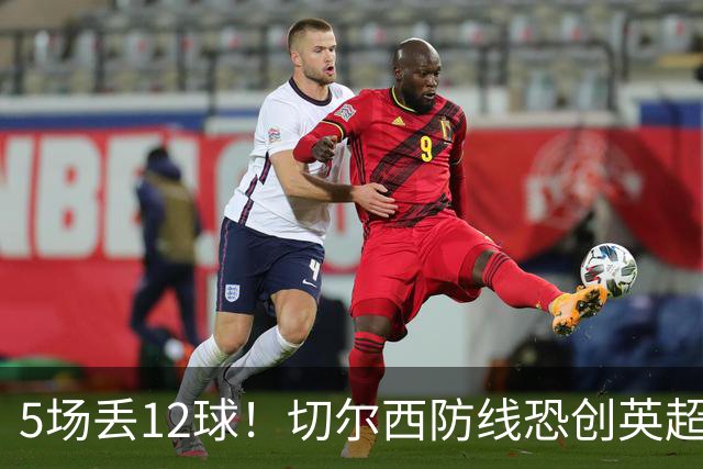 5场丢12球！切尔西防线恐创英超尴尬纪录