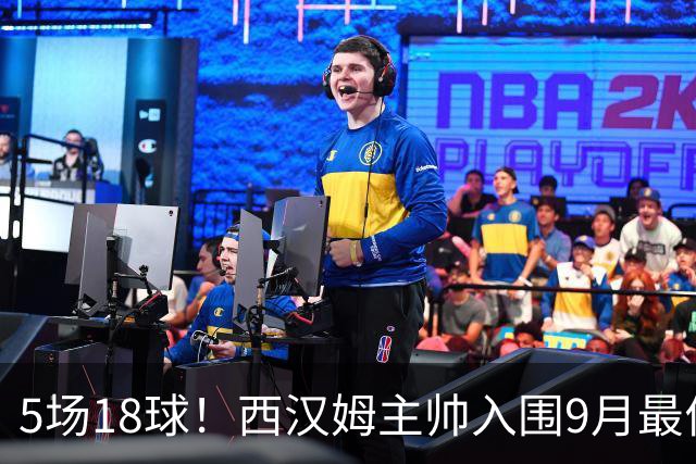 5场18球！西汉姆主帅入围9月最佳，对手只逼平他一次