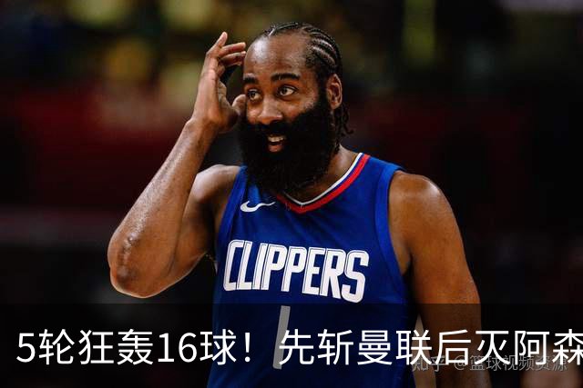 5轮狂轰16球！先斩曼联后灭阿森纳，33岁少帅造英超黑马，冲击欧战
