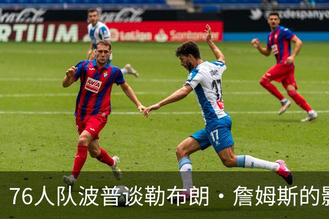 76人队波普谈勒布朗·詹姆斯的影响力，在争冠过程中什么最重要