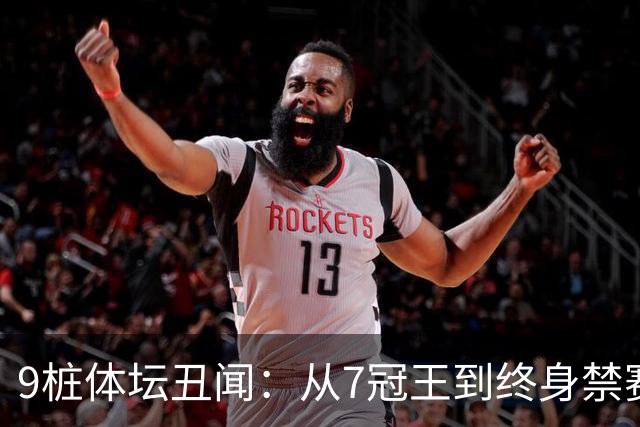 9桩体坛丑闻：从7冠王到终身禁赛，他们如何跌落