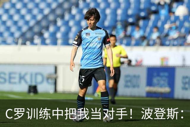 C罗训练中把我当对手！波登斯：六脚射门进五球后，他主动开口了