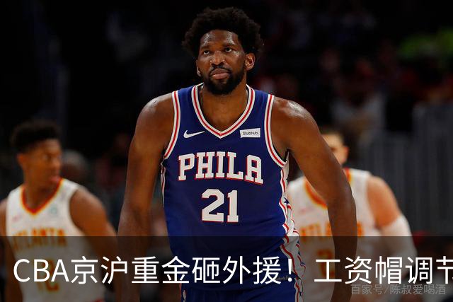 CBA京沪重金砸外援！工资帽调节费下，能否阻挡联赛两极分化？