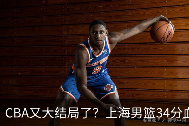 CBA又大结局了？上海男篮34分血洗揭幕战，银河战舰阵容豪横离谱